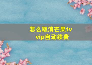 怎么取消芒果tv vip自动续费